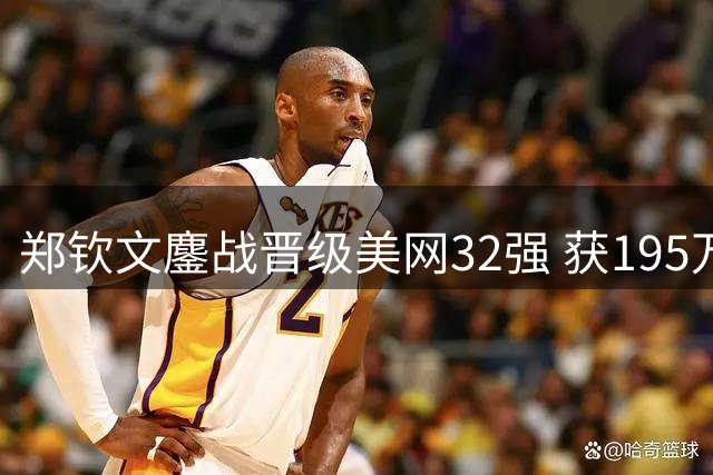 郑钦文鏖战晋级美网32强 获195万奖金重返百强